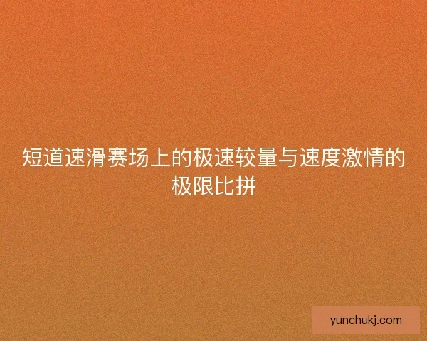 短道速滑赛场上的极速较量与速度激情的极限比拼